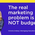 The Real Marketing Problem is NOT Budget says Victoria Lindsay
